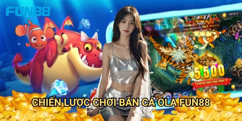 Bắn cá OLA Fun88 độc đáo - Trải nghiệm game bắn cá mới lạ 3 Chiến lược chơi bắn cá OLA Fun88