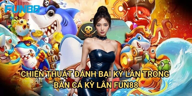Bắn cá kỳ lân Fun88 huyền thoại - Thưởng lớn mỗi shot 3 Chiến thuật đánh bại kỳ lân trong bắn cá kỳ lân Fun88
