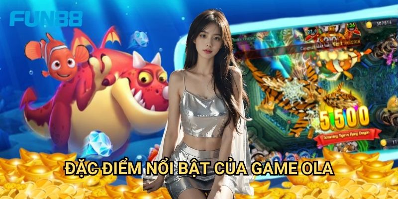 Bắn cá OLA Fun88 độc đáo - Trải nghiệm game bắn cá mới lạ 2 Đặc điểm nổi bật của game OLA