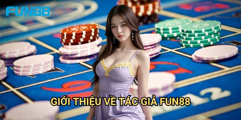 Tác giả Fun88 - Đội ngũ chuyên gia phát triển nội dung 1 Giới thiệu về tác giả Fun88