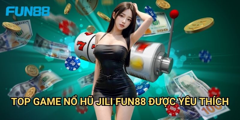 Nổ hũ Jili Fun88 đỉnh cao - Trúng thưởng liên tục mỗi spin 3 Top game nổ hũ Jili Fun88 được yêu thích
